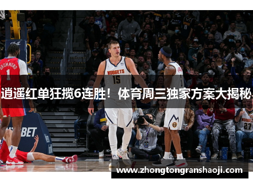 逍遥红单狂揽6连胜！体育周三独家方案大揭秘