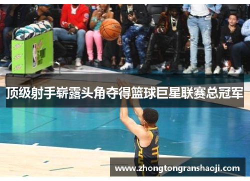 顶级射手崭露头角夺得篮球巨星联赛总冠军